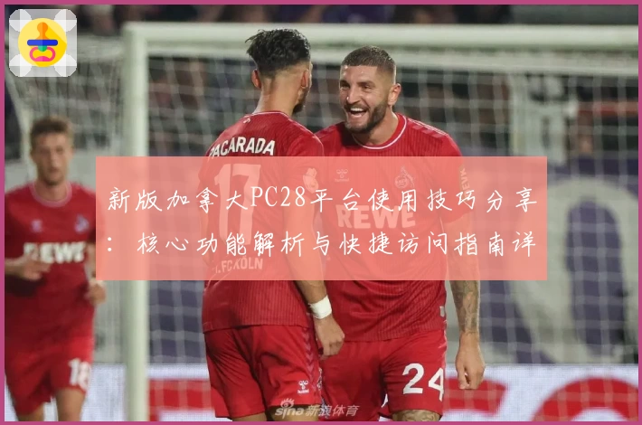 新版加拿大PC28平台使用技巧分享：核心功能解析与快捷访问指南详解