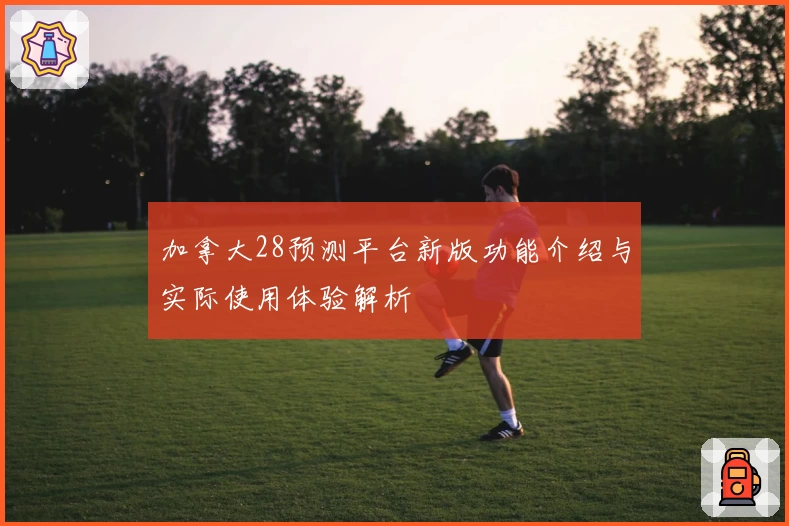 加拿大28预测平台新版功能介绍与实际使用体验解析
