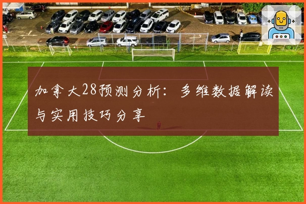 加拿大28预测分析：多维数据解读与实用技巧分享