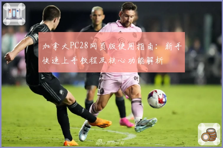 加拿大PC28网页版使用指南：新手快速上手教程及核心功能解析