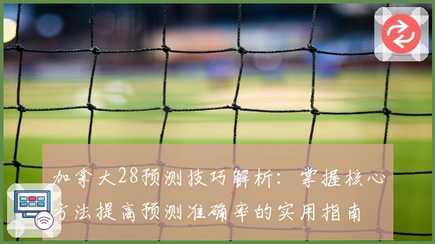 加拿大28预测技巧解析：掌握核心方法提高预测准确率的实用指南