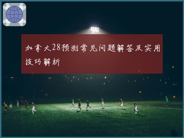 加拿大28预测常见问题解答及实用技巧解析