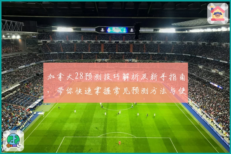 加拿大28预测技巧解析及新手指南，带你快速掌握常见预测方法与使用技巧