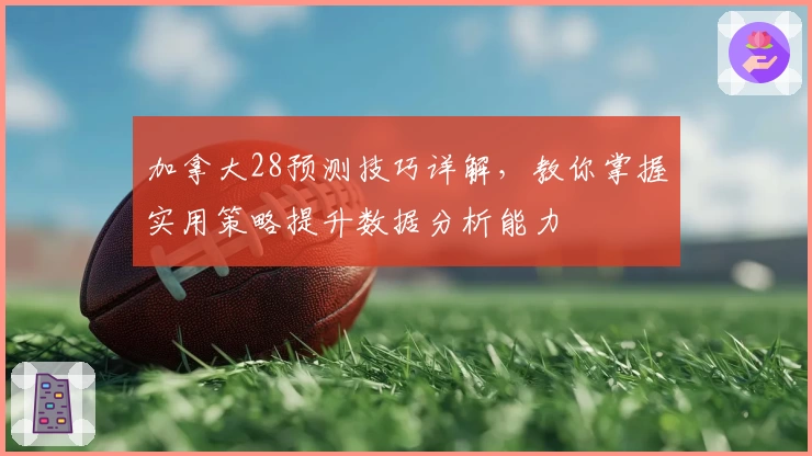 加拿大28预测技巧详解,教你掌握实用策略提升数据分析能力