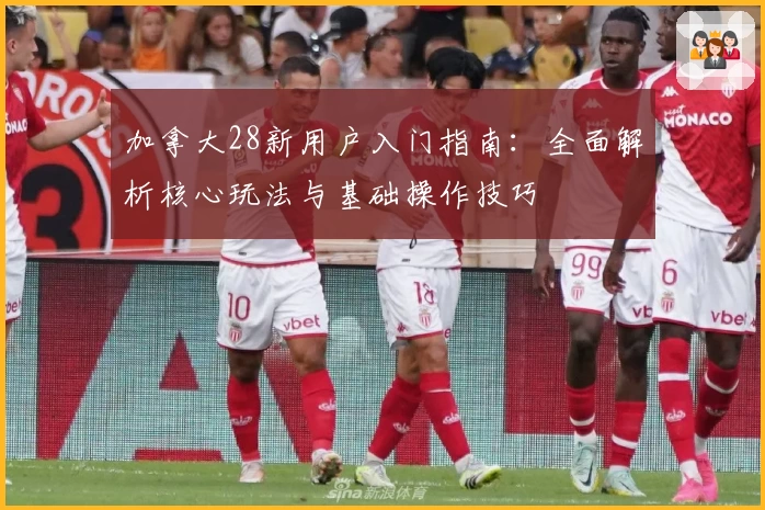 加拿大28新用户入门指南：全面解析核心玩法与基础操作技巧