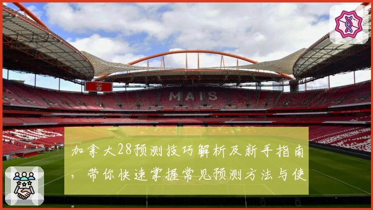 加拿大28预测技巧解析及新手指南，带你快速掌握常见预测方法与使用技巧