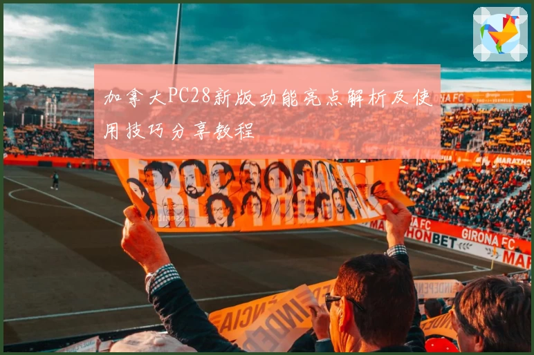 加拿大PC28新版功能亮点解析及使用技巧分享教程