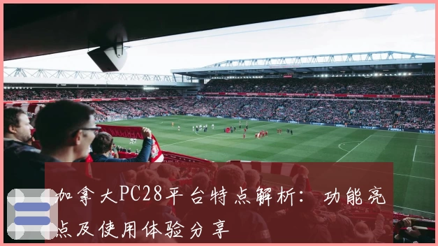 加拿大PC28平台特点解析：功能亮点及使用体验分享
